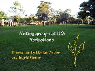 Writing groups at UQ: Reflections Presented by Marian Butler and Ingrid Riener  ‘By seeking and blundering we learn.’
