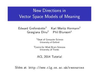 New Directions in Vector Space Models of Meaning Edward Grefenstette1 Karl Moritz Hermann1 Georgiana Dinu2 Phil Blunsom1 1 Dept