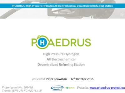 PHAEDRUS: High Pressure Hydrogen All Electrochemical Decentralized Refueling Station  presented: Peter Bouwman – 12th October 2015 Project grant No: Theme: [SP1-JTI-FCH]