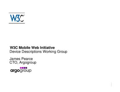 W3C Mobile Web Initiative Device Descriptions Working Group James Pearce CTO, Argogroup  The mission of DDWG