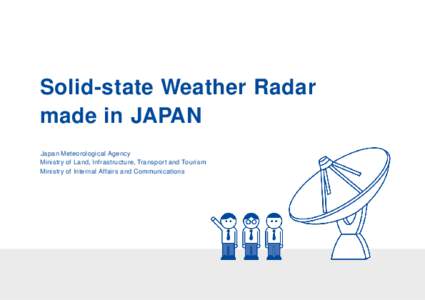 Solid-state Weather Radar made in JAPAN Japan Meteorological Agency Ministry of Land, Infrastructure, Transport and Tourism Ministry of Internal Affairs and Communications