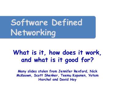 Software Defined Networking What is it, how does it work, and what is it good for? Many slides stolen from Jennifer Rexford, Nick McKeown, Scott Shenker, Teemu Koponen, Yotam