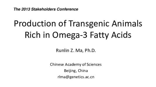 The 2013 Stakeholders Conference  Production of Transgenic Animals Rich in Omega-3 Fatty Acids Runlin Z. Ma, Ph.D. Chinese Academy of Sciences