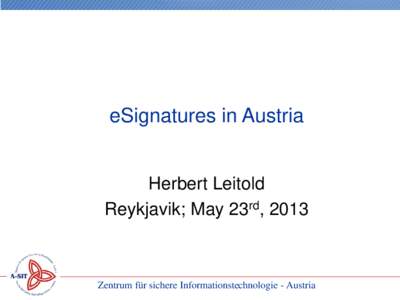 eSignatures in Austria Herbert Leitold Reykjavik; May 23rd, 2013 Zentrum für sichere Informationstechnologie - Austria