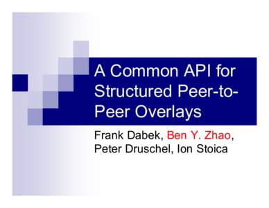 A Common API for Structured Peer-toPeer Overlays Frank Dabek, Ben Y. Zhao, Peter Druschel, Ion Stoica  Structured Peer-to-Peer Overlay