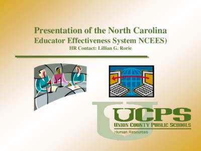 Presentation of the North Carolina Educator Effectiveness System NCEES) HR Contact: Lillian G. Rorie The UCPS Mission and the Method