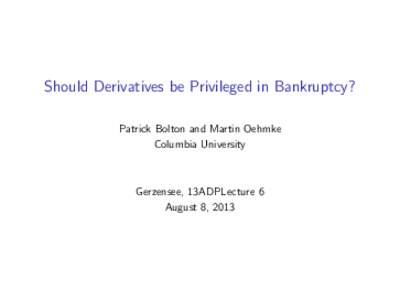 Should Derivatives be Privileged in Bankruptcy? Patrick Bolton and Martin Oehmke Columbia University Gerzensee, 13ADPLecture 6 August 8, 2013