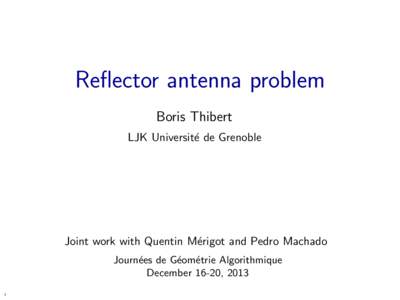 Reflector antenna problem Boris Thibert LJK Universit´e de Grenoble Joint work with Quentin M´erigot and Pedro Machado Journ´ees de G´eom´etrie Algorithmique