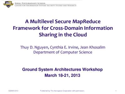 A Multilevel Secure MapReduce Framework for Cross-Domain Information Sharing in the Cloud Thuy D. Nguyen, Cynthia E. Irvine, Jean Khosalim Department of Computer Science
