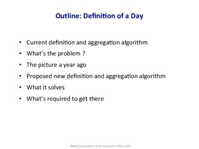 Outline:	
  Deﬁni,on	
  of	
  a	
  Day	
   •  Current	
  deﬁni+on	
  and	
  aggrega+on	
  algorithm	
   •  What’s	
  the	
  problem	
  ?	
   •  The	
  picture	
  a	
  year	
  ago	
   
