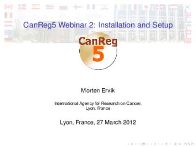 CanReg5 Webinar 2: Installation and Setup  Morten Ervik International Agency for Research on Cancer, Lyon, France