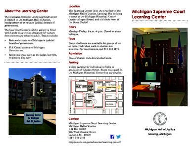Location  About the Learning Center The Michigan Supreme Court Learning Center is located in the Michigan Hall of Justice, headquarters of the state’s judicial branch of