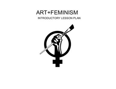 ART+FEMINISM INTRODUCTORY LESSON PLAN TRAINING OUTLINE •  Introduction: The Gender Gap •  Anatomy of a Wikipedia Page: 