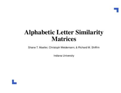 Alphabetic Letter Similarity Matrices Shane T. Mueller, Christoph Weidemann, & Richard M. Shiffrin Indiana University  Letter Similarity: Overview