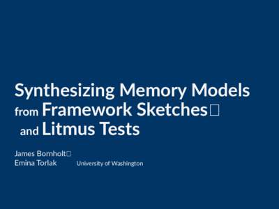 Synthesizing Memory Models from Framework Sketches  and Litmus Tests James Bornholt  Emina Torlak