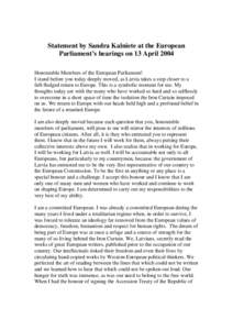 Statement by Sandra Kalniete at the European Parliament’s hearings on 13 April 2004 Honourable Members of the European Parliament! I stand before you today deeply moved, as Latvia takes a step closer to a full-fledged 