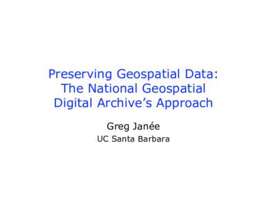 Preserving Geospatial Data: The National Geospatial Digital Archive’s Approach Greg Janée UC Santa Barbara