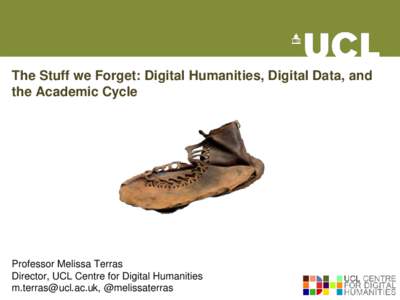 The Stuff we Forget: Digital Humanities, Digital Data, and the Academic Cycle Professor Melissa Terras Director, UCL Centre for Digital Humanities , @melissaterras