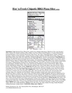 Hot ‘n Fresh Chipotle BBQ Pizza SliceIngredients: Crust (Enriched Flour [Wheat Flour, Niacin, Iron, Thiamine Mononitrate, Riboflavin, Folic Acid, Enzyme], Water, Soybean Oil, Dough Conditioner [Whey {Milk}, 