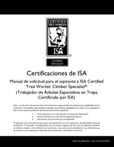 Certificaciones de ISA Manual de solicitud para el aspirante a ISA Certified Tree Worker Climber Specialist® (Trabajador de Árboles Especialista en Trepa Certificado por ISA) Nota: A partir del 1 de junio de 2015, ISA 