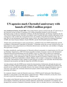 UN agencies mark Chernobyl anniversary with launch of US$2.5-million project New York/Geneva/Vienna, 24 April 2009—Four United Nations agencies marked today the 23rd anniversary of the Chernobyl nuclear accident by lau