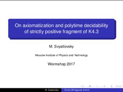 On axiomatization and polytime decidability of strictly positive fragment of K4.3 M. Svyatlovsky Moscow Institute of Physics and Technology  Wormshop 2017