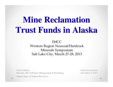 Mine Reclamation Trust Funds in Alaska IMCC Western Region Noncoal/Hardrock Minerals Symposium Salt Lake City, March 27-28, 2013