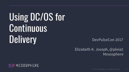 Using DC/OS for Continuous Delivery DevPulseCon 2017 Elizabeth K. Joseph, @pleia2