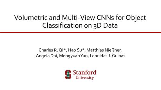 Volumetric and Multi-View CNNs for Object Classification on 3D Data Charles R. Qi*, Hao Su*, Matthias Nießner, Angela Dai, MengyuanYan, Leonidas J. Guibas