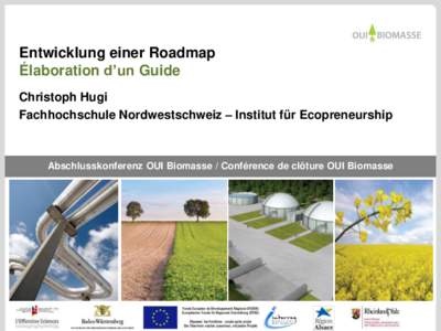 Entwicklung einer Roadmap Élaboration d’un Guide Christoph Hugi Fachhochschule Nordwestschweiz – Institut für Ecopreneurship  Abschlusskonferenz OUI Biomasse / Conférence de clôture OUI Biomasse