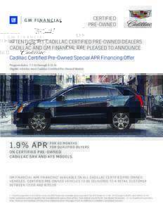 CERTIFIED PRE-OWNED ATTENTION: ALL CADILLAC CERTIFIED PRE-OWNED DEALERS CADILLAC AND GM FINANCIAL ARE PLEASED TO ANNOUNCE: Cadillac Certified Pre-Owned Special APR Financing Offer Program dates: through