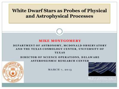 White Dwarf Stars as Probes of Physical and Astrophysical Processes MIKE MONTGOMERY DEPARTMENT OF ASTRONOMY, MCDONALD OBSERVATORY AND THE TEXAS COSMOLOGY CENTER, UNIVERSITY OF