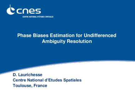 Phase Biases Estimation for Undifferenced Ambiguity Resolution D. Laurichesse Centre National d’Etudes Spatiales Toulouse, France
