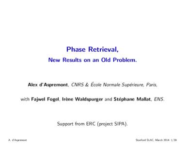 Phase Retrieval, New Results on an Old Problem. ´ Alex d’Aspremont, CNRS & Ecole Normale Sup´erieure, Paris,