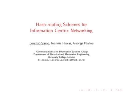 Hash-routing Schemes for Information Centric Networking Lorenzo Saino, Ioannis Psaras, George Pavlou Communications and Information Systems Group Department of Electrical and Electronics Engineering University College Lo