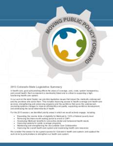 2013 Colorado State Legislative Summary In health care, good policymaking affects the areas of coverage, care, costs, system transparency, and overall health. Each component is inextricably linked and is critical to supp