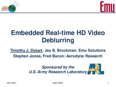 Embedded Real-time HD Video Deblurring Timothy J. Dysart, Jay B. Brockman: Emu Solutions Stephen Jones, Fred Bacon: Aerodyne Research Sponsored by the U.S. Army Research Laboratory