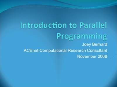 Joey Bernard ACEnet Computational Research Consultant November 2008 What is Parallel Computing?  The use of a parallel computer to reduce the time
