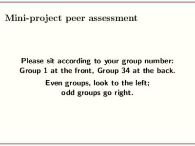 Mini-project peer assessment  Please sit according to your group number: Group 1 at the front, Group 34 at the back. Even groups, look to the left; odd groups go right.