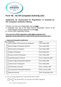 Form 1B – AU UK Competent Authority (CA) Application for Assessment for Registration in Australia via the Competent Authority Pathway This form is for the use of Osteopaths who are both: 1. Graduates from one of the li