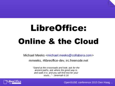 LibreOffice: Online & the Cloud Michael Meeks <> mmeeks, #libreoffice-dev, irc.freenode.net “Stand at the crossroads and look; ask for the ancient paths, ask where the good way is,