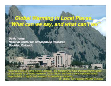 Global Warming in Local Places.. “What can we say, and what can’t we” David Yates National Center for Atmospheric Research Boulder, Colorado