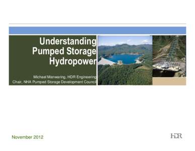Understanding Pumped Storage Hydropower Michael Manwaring, HDR Engineering Chair, NHA Pumped Storage Development Council