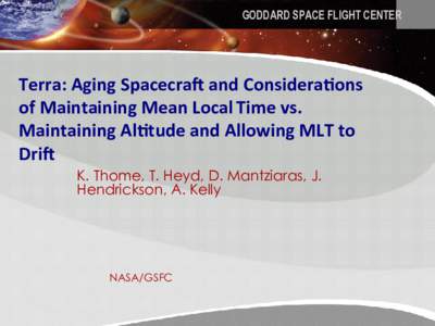 GODDARD SPACE FLIGHT CENTER  Terra:	
  Aging	
  Spacecra.	
  and	
  Considera3ons	
   of	
  Maintaining	
  Mean	
  Local	
  Time	
  vs.	
   Maintaining	
  Al3tude	
  and	
  Allowing	
  MLT	
  to	
   Dri.