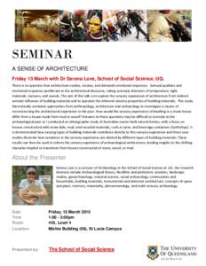 SEMINAR A SENSE OF ARCHITECTURE Friday 13 March with Dr Serena Love, School of Social Science, UQ. There is no question that architecture evokes, creates, and demands emotional responses. Sensual qualities and emotional 
