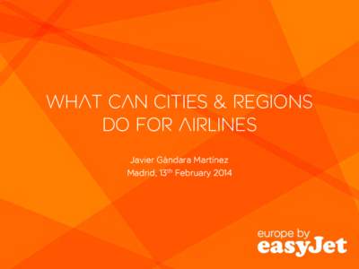 What can cities & regions do for airlines Javier Gándara Martínez Madrid, 13th February 2014  easyJet: the pan European network leader…