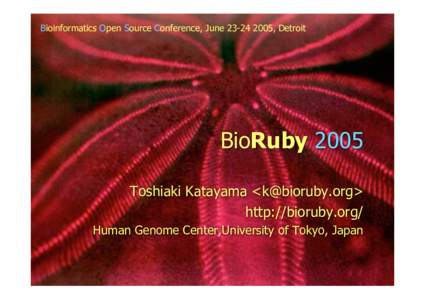 Bioinformatics Open Source Conference, June, Detroit  BioRuby 2005 Toshiaki Katayama <> http://bioruby.org/ Human Genome Center,University of Tokyo, Japan