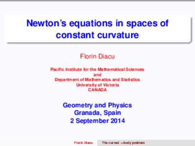 Newton’s equations in spaces of constant curvature Florin Diacu Pacific Institute for the Mathematical Sciences and Department of Mathematics and Statistics