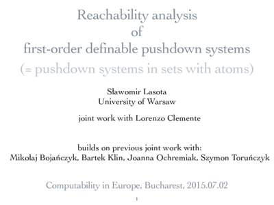 Reachability analysis of first-order definable pushdown systems (= pushdown systems in sets with atoms) Sławomir Lasota University of Warsaw