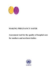 MAKING PREGNANCY SAFER Assessment tool for the quality of hospital care for mothers and newborn babies Address requests about publications of the WHO Regional Office for Europe to: Publications